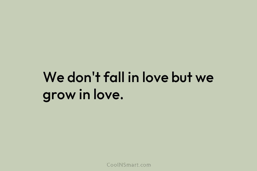 We don’t fall in love but we grow in love.