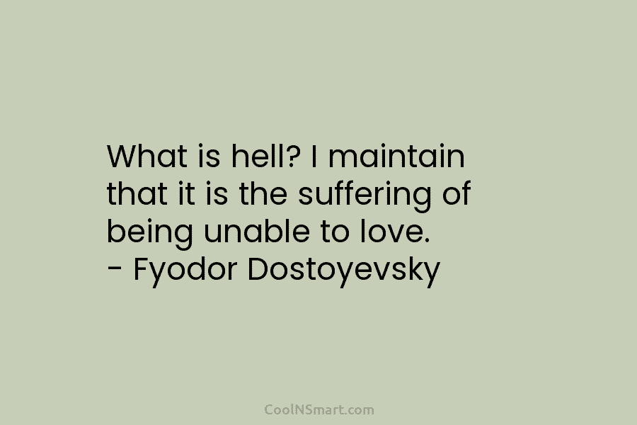 What is hell? I maintain that it is the suffering of being unable to love....