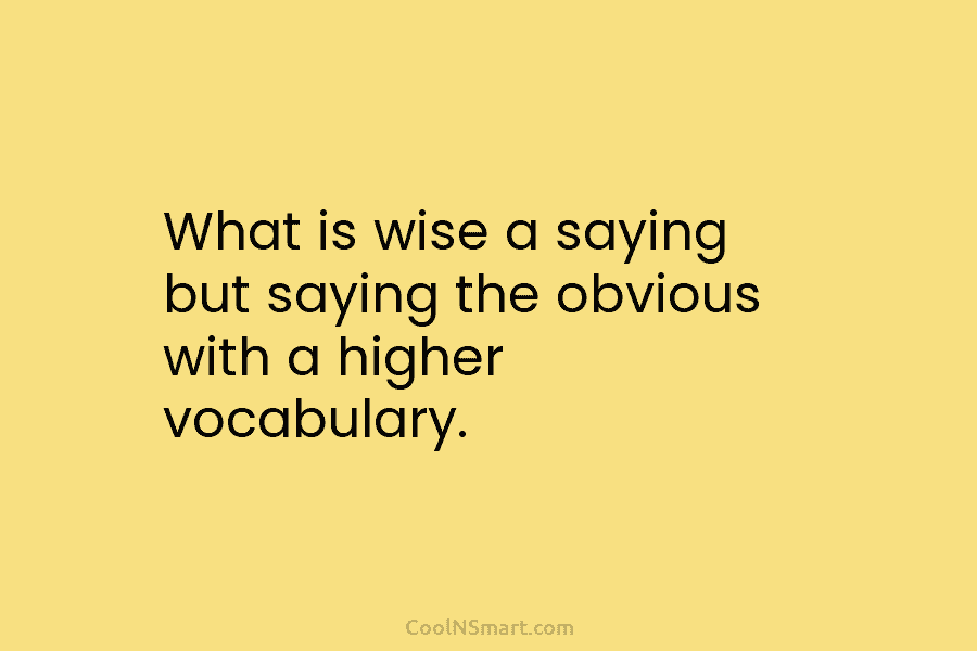 What is wise a saying but saying the obvious with a higher vocabulary.