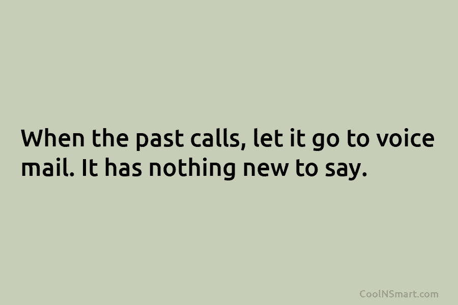 When the past calls, let it go to voice mail. It has nothing new to...