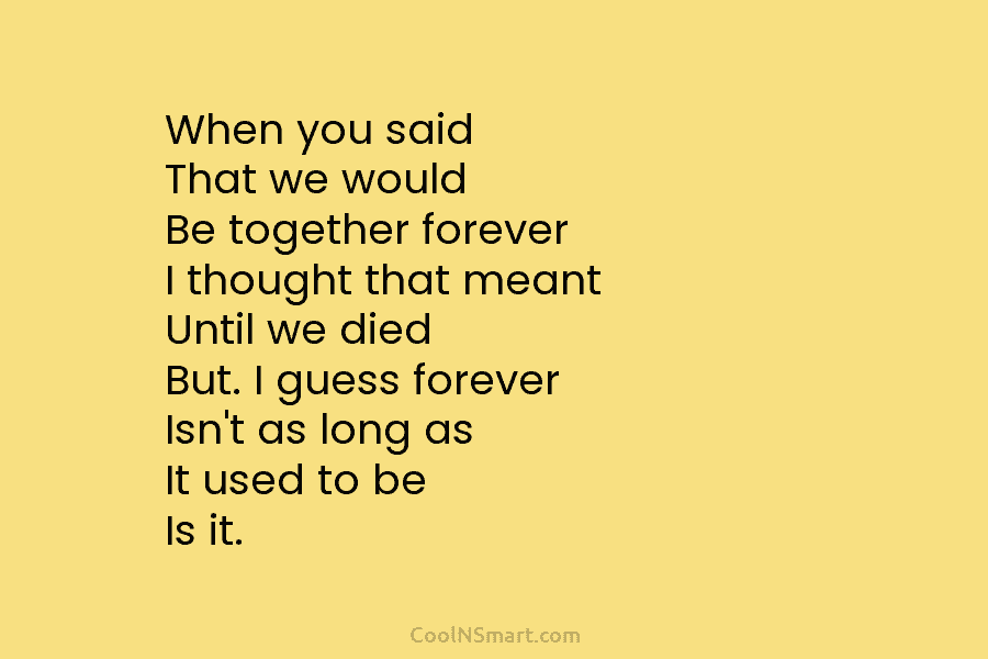 When you said That we would Be together forever I thought that meant Until we...