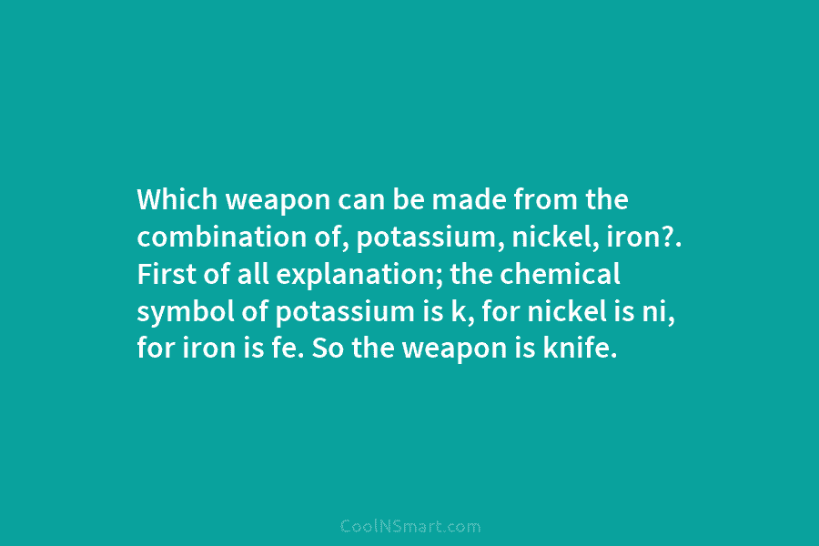 Which weapon can be made from the combination of, potassium, nickel, iron?. First of all...