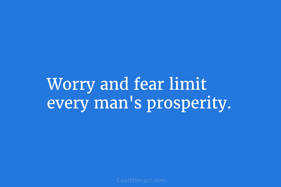 Worry and fear limit every man’s prosperity.