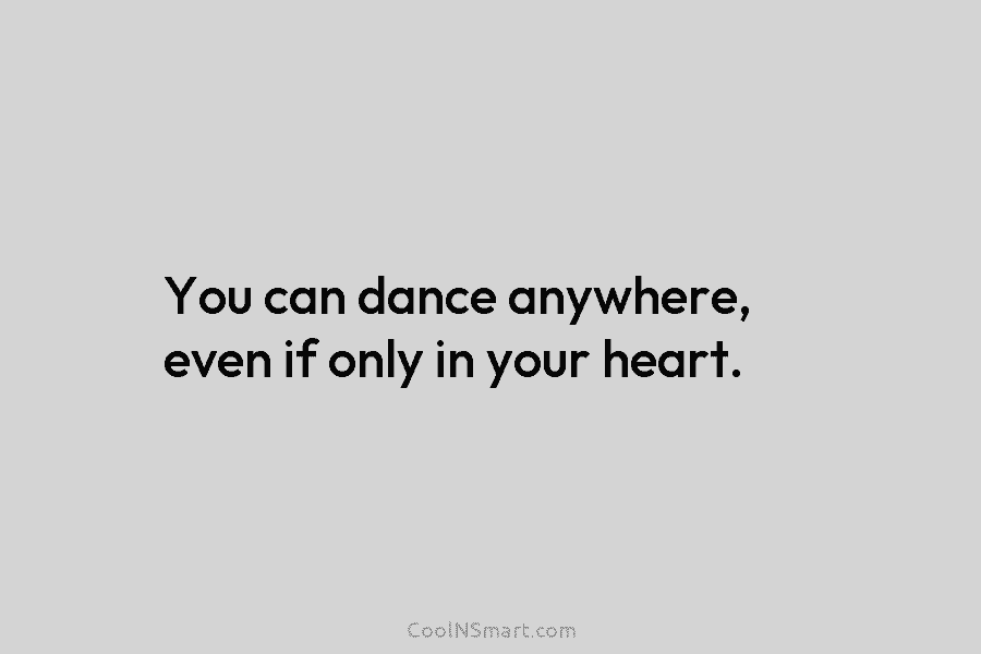 You can dance anywhere, even if only in your heart.