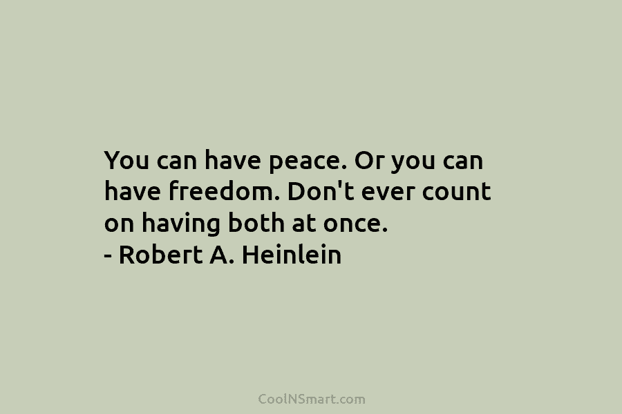 You can have peace. Or you can have freedom. Don’t ever count on having both at once. – Robert A....