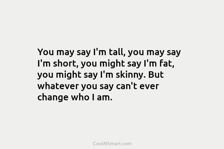 You may say I’m tall, you may say I’m short, you might say I’m fat, you might say I’m skinny....