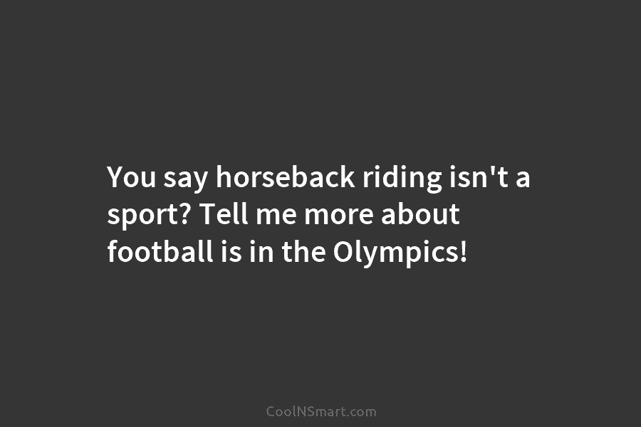 You say horseback riding isn’t a sport? Tell me more about football is in the...