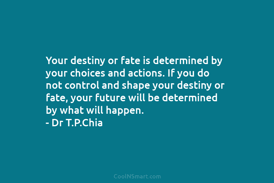 Your destiny or fate is determined by your choices and actions. If you do not...