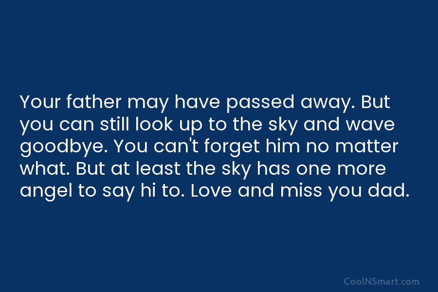 Your father may have passed away. But you can still look up to the sky and wave goodbye. You can’t...