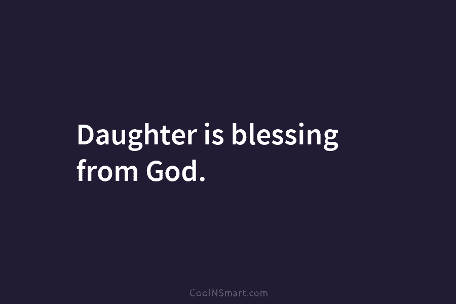 Daughter is blessing from God.