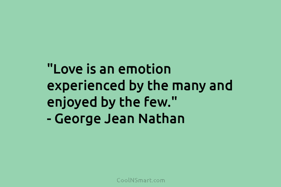“Love is an emotion experienced by the many and enjoyed by the few.” – George...