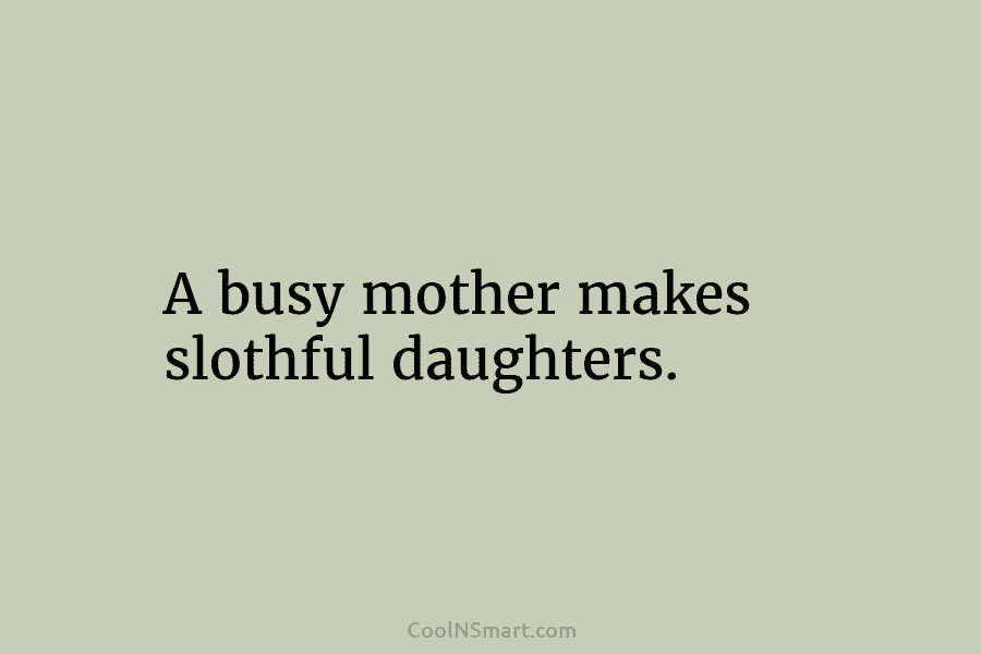 A busy mother makes slothful daughters.