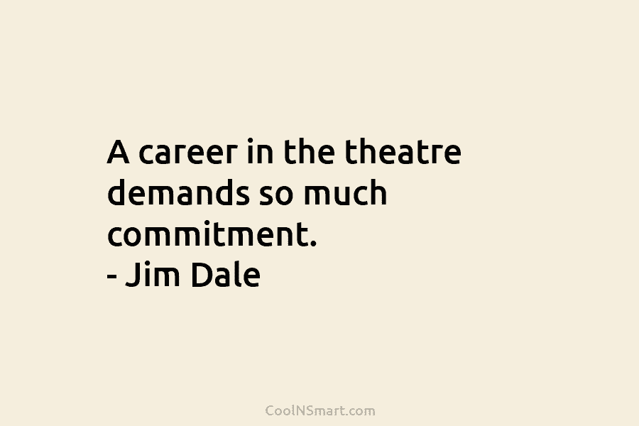 A career in the theatre demands so much commitment. – Jim Dale
