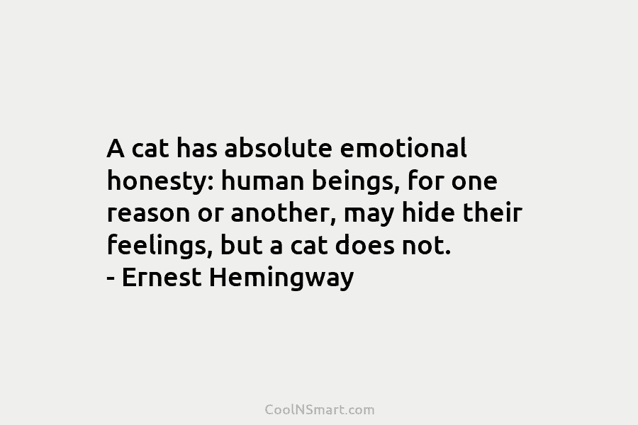 A cat has absolute emotional honesty: human beings, for one reason or another, may hide...