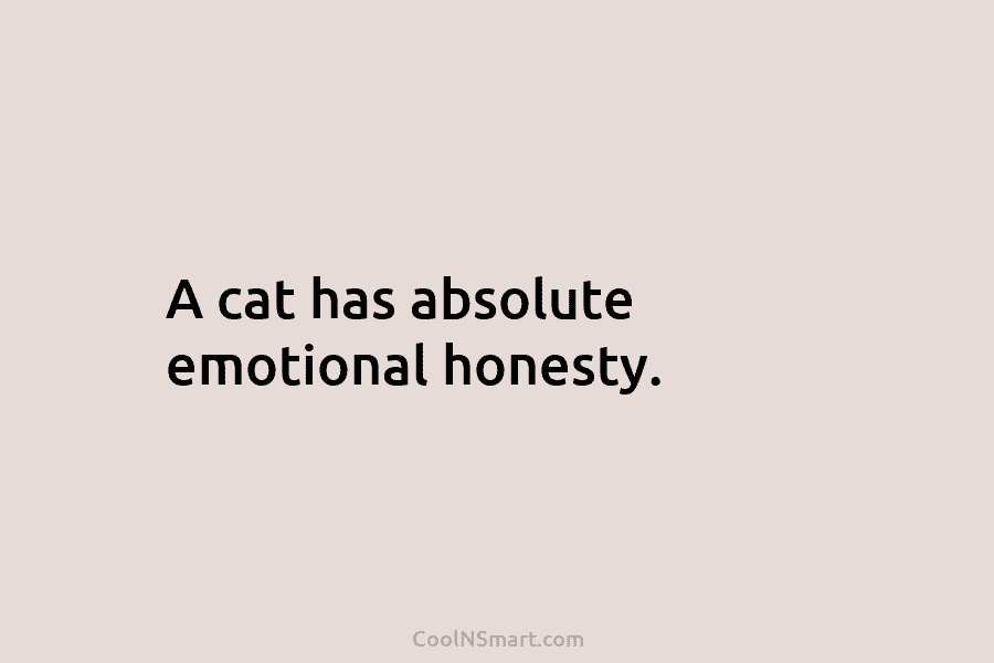 A cat has absolute emotional honesty.