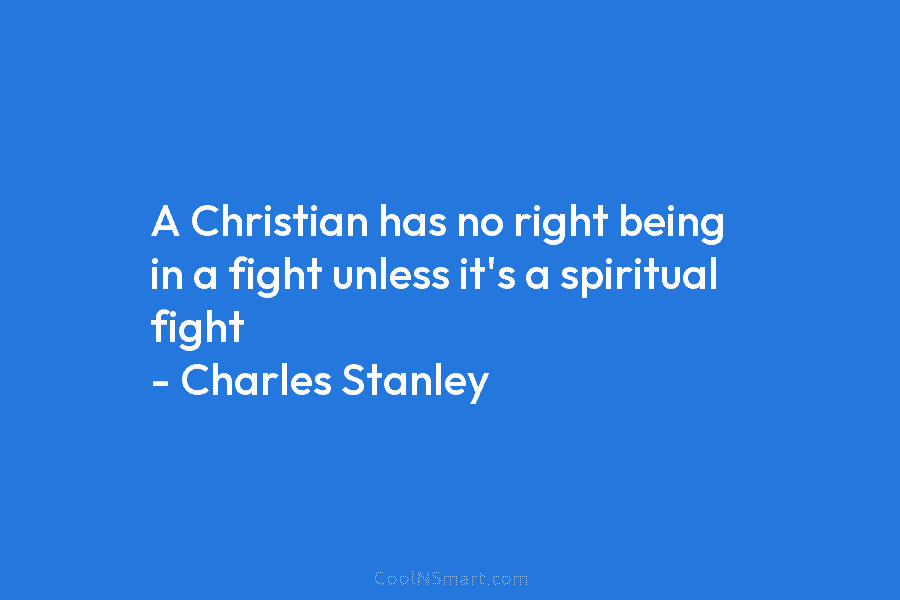 A Christian has no right being in a fight unless it’s a spiritual fight –...