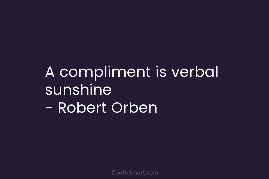 A compliment is verbal sunshine – Robert Orben