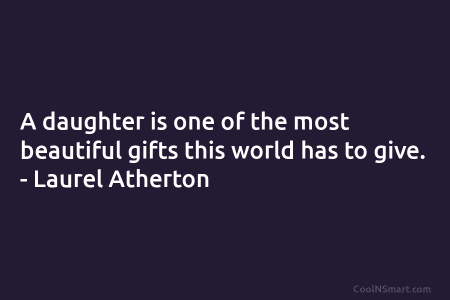 A daughter is one of the most beautiful gifts this world has to give. –...