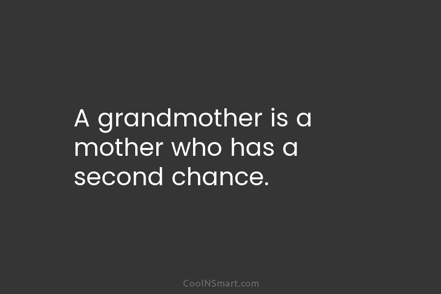 A grandmother is a mother who has a second chance.