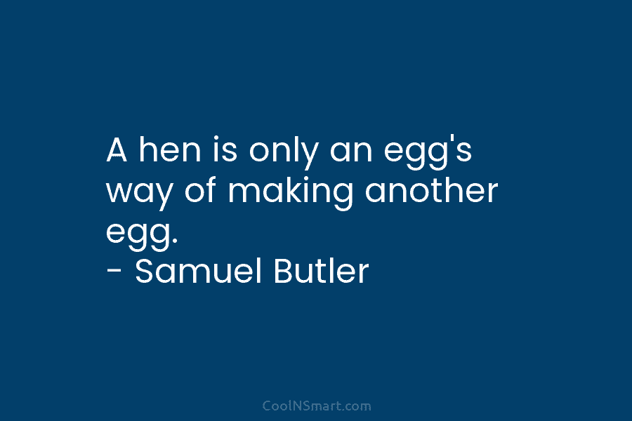 A hen is only an egg’s way of making another egg. – Samuel Butler
