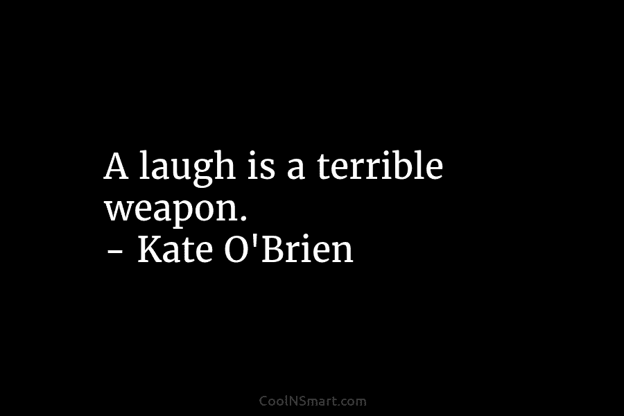 A laugh is a terrible weapon. – Kate O’Brien