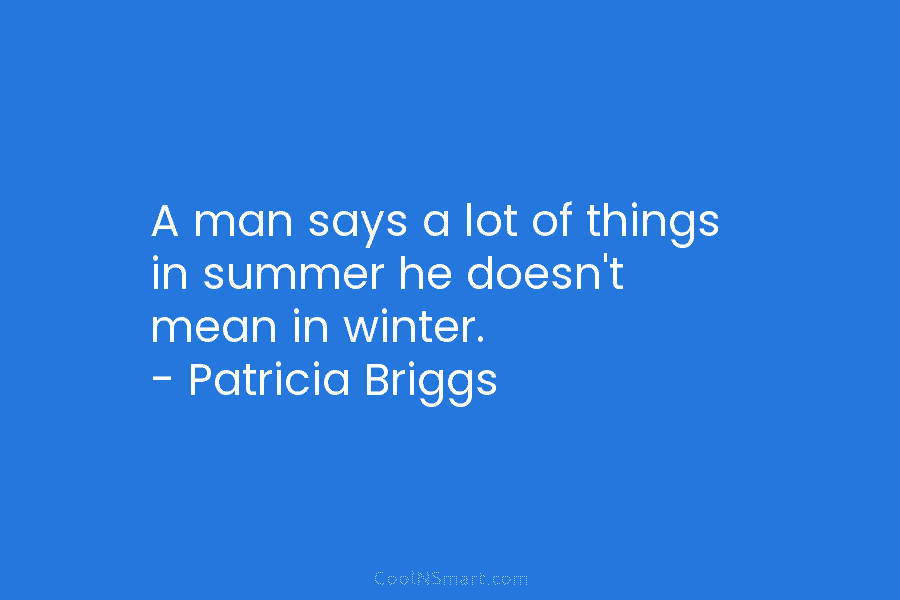 A man says a lot of things in summer he doesn’t mean in winter. – Patricia Briggs