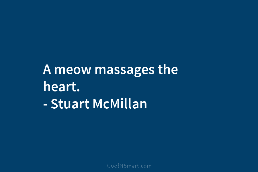 A meow massages the heart. – Stuart McMillan