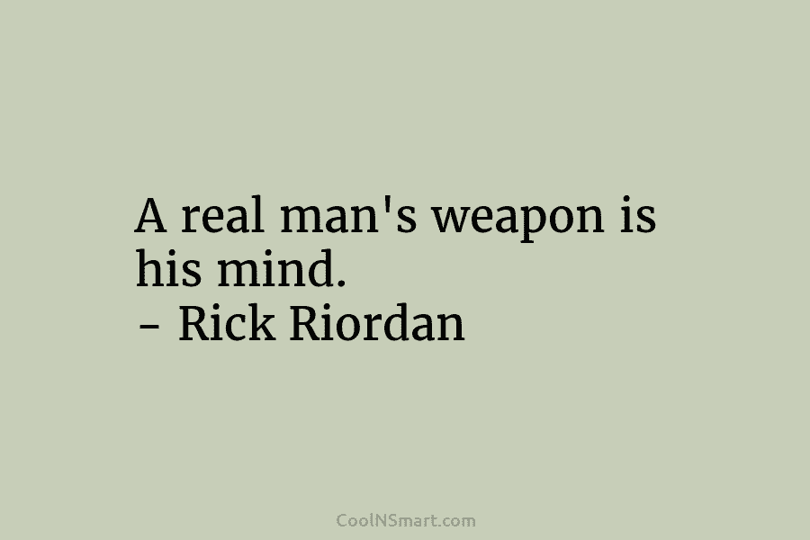A real man’s weapon is his mind. – Rick Riordan