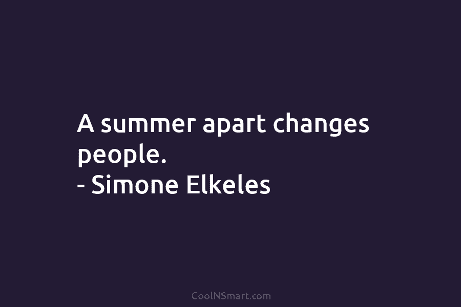 A summer apart changes people. – Simone Elkeles