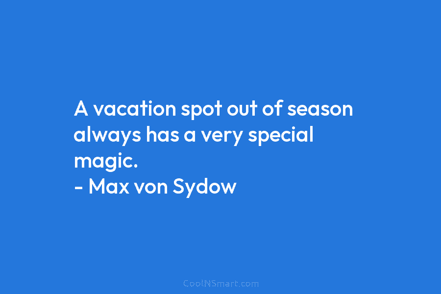 A vacation spot out of season always has a very special magic. – Max von...