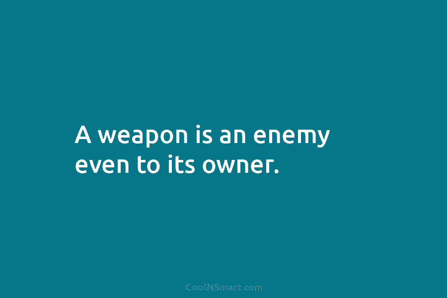 A weapon is an enemy even to its owner.