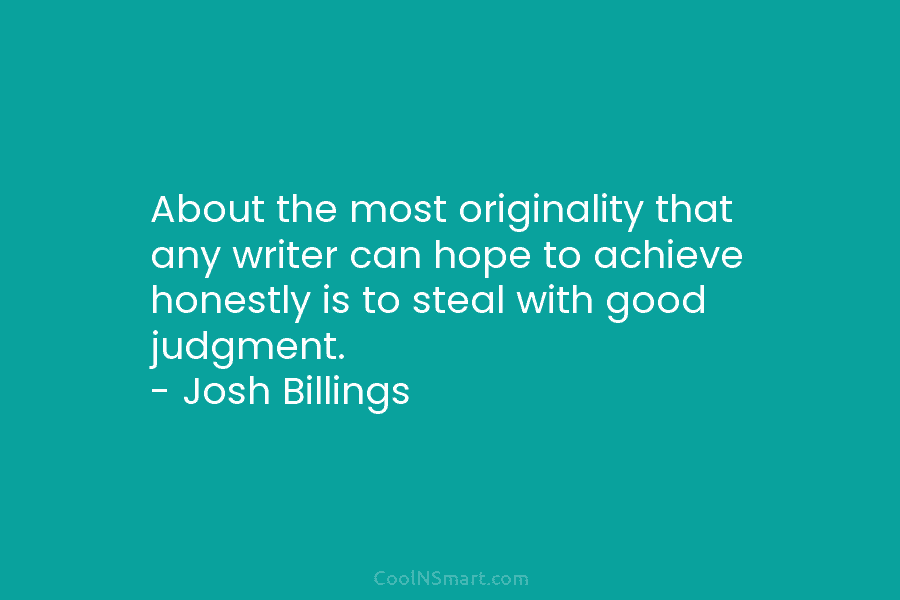 About the most originality that any writer can hope to achieve honestly is to steal...