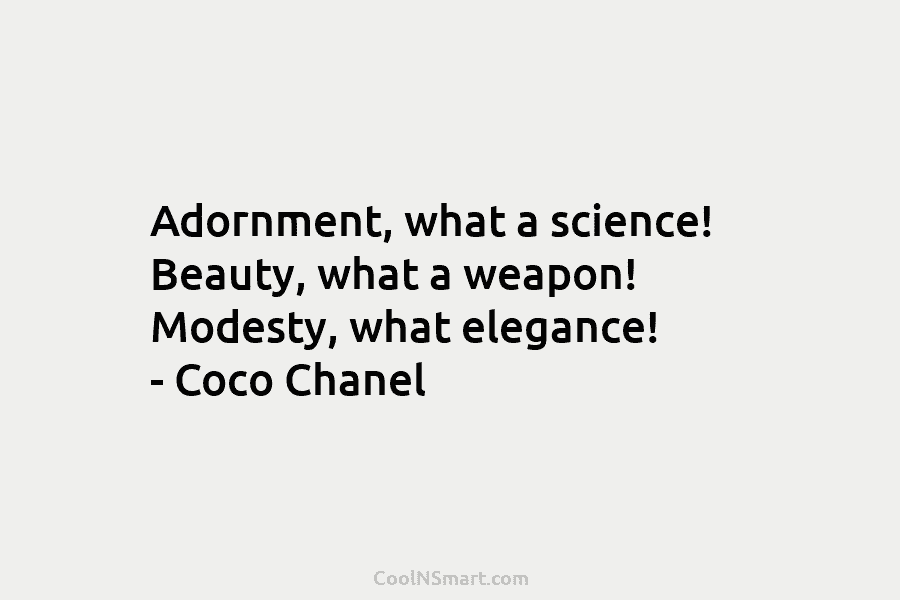 Adornment, what a science! Beauty, what a weapon! Modesty, what elegance! – Coco Chanel