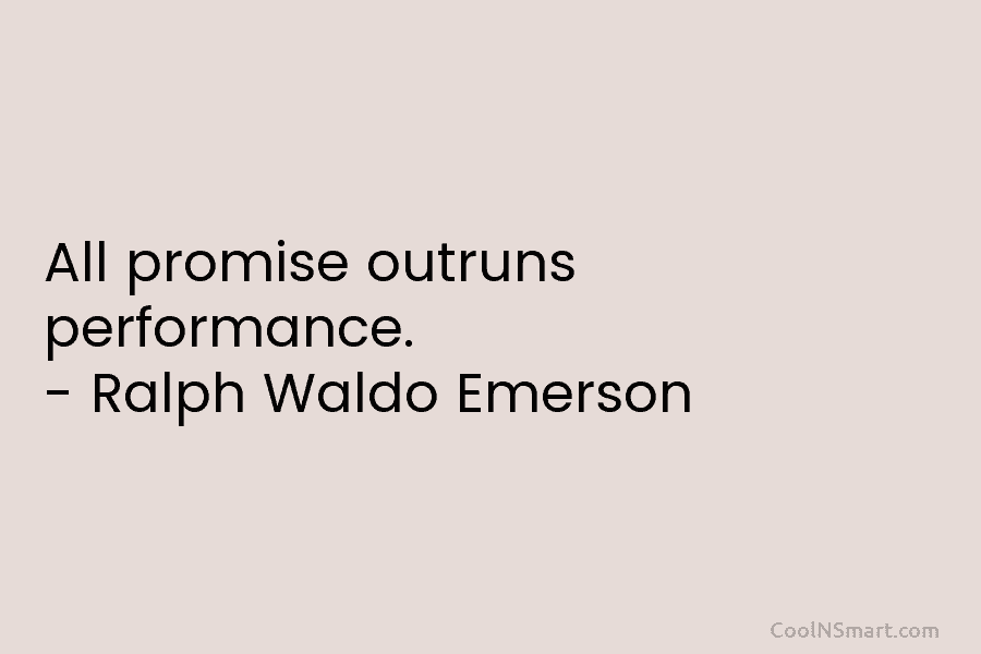 All promise outruns performance. – Ralph Waldo Emerson