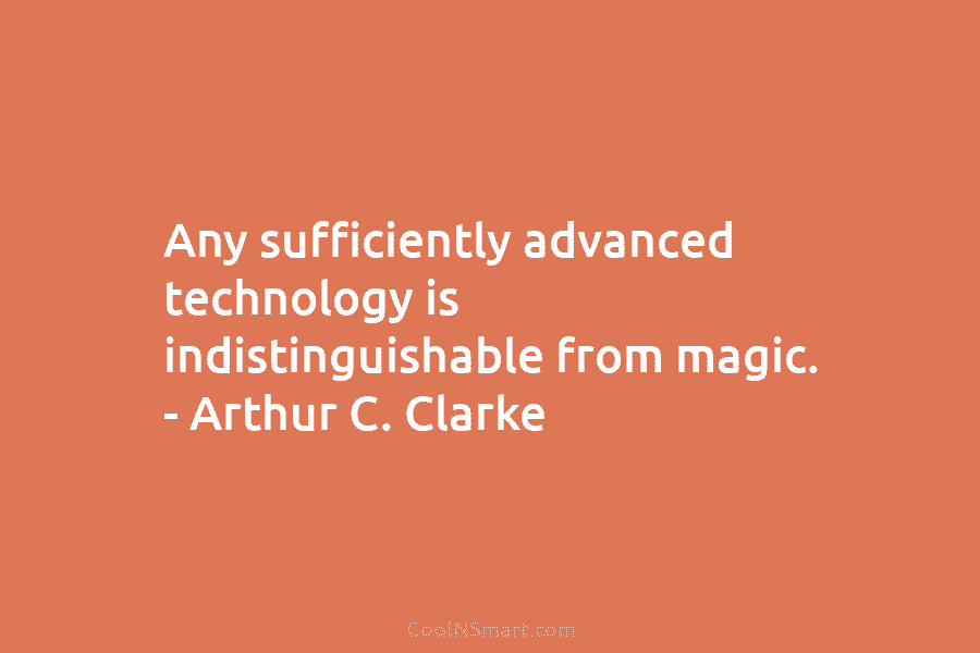 Quote: Any sufficiently advanced technology is indistinguishable from ...