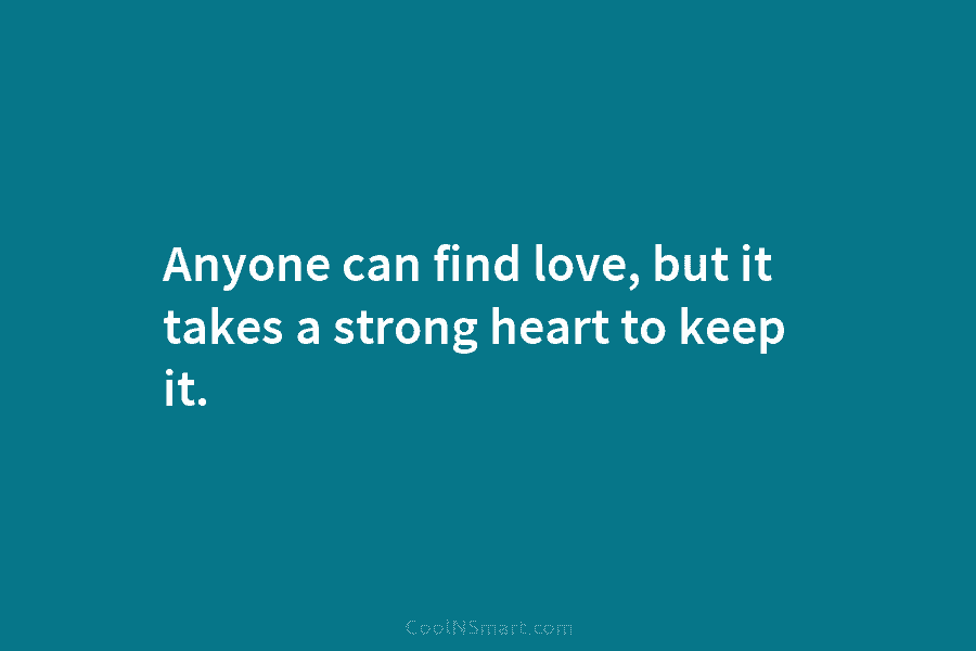 Anyone can find love, but it takes a strong heart to keep it.