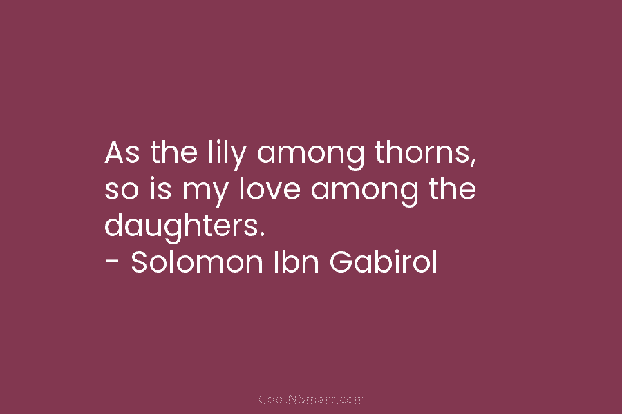 As the lily among thorns, so is my love among the daughters. – Solomon Ibn...