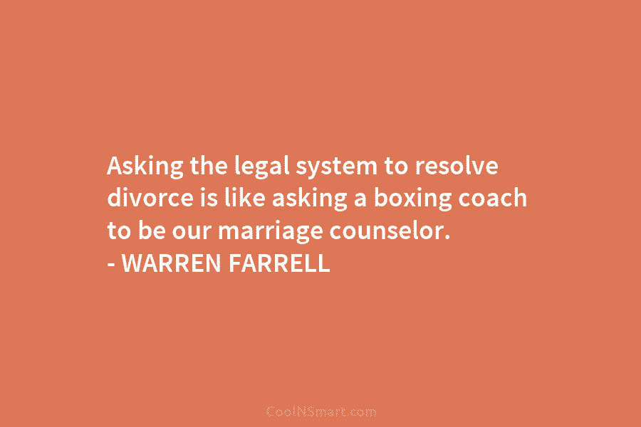 Asking the legal system to resolve divorce is like asking a boxing coach to be...