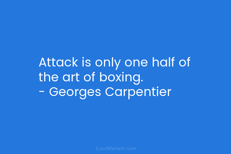 Attack is only one half of the art of boxing. – Georges Carpentier