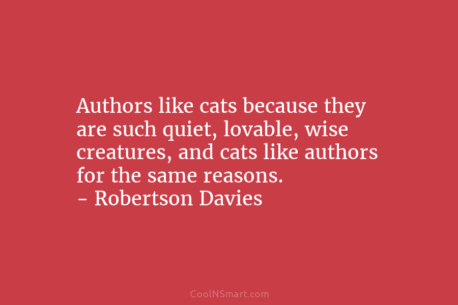Authors like cats because they are such quiet, lovable, wise creatures, and cats like authors for the same reasons. –...
