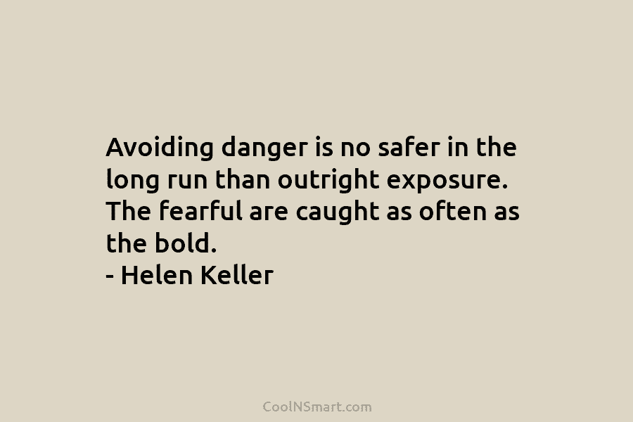 Avoiding danger is no safer in the long run than outright exposure. The fearful are caught as often as the...