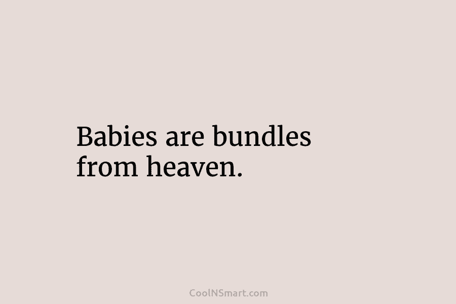 Babies are bundles from heaven.