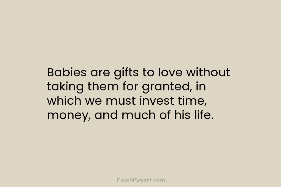 Babies are gifts to love without taking them for granted, in which we must invest...