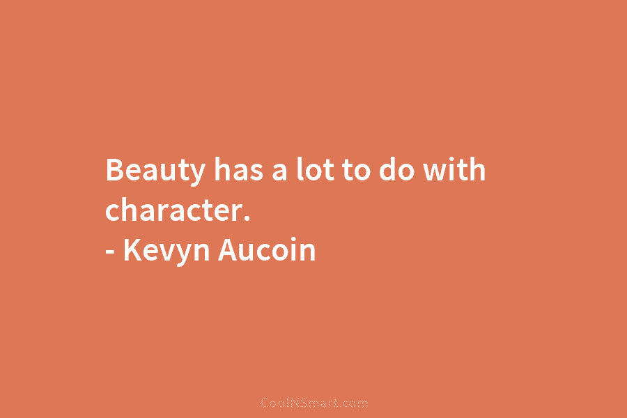 Beauty has a lot to do with character. – Kevyn Aucoin