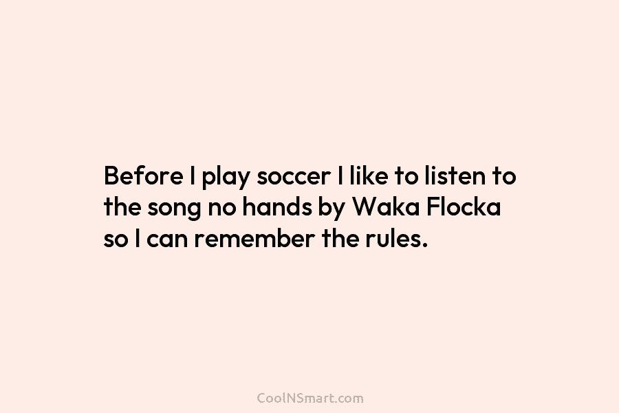 Before I play soccer I like to listen to the song no hands by Waka...