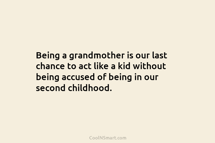 Being a grandmother is our last chance to act like a kid without being accused of being in our second...