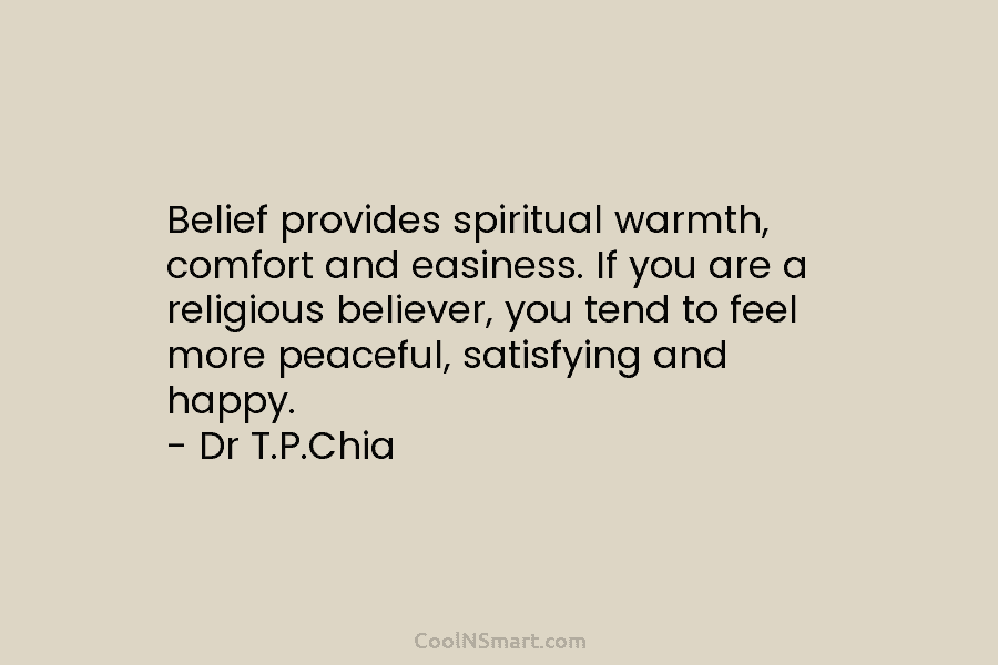 Belief provides spiritual warmth, comfort and easiness. If you are a religious believer, you tend...