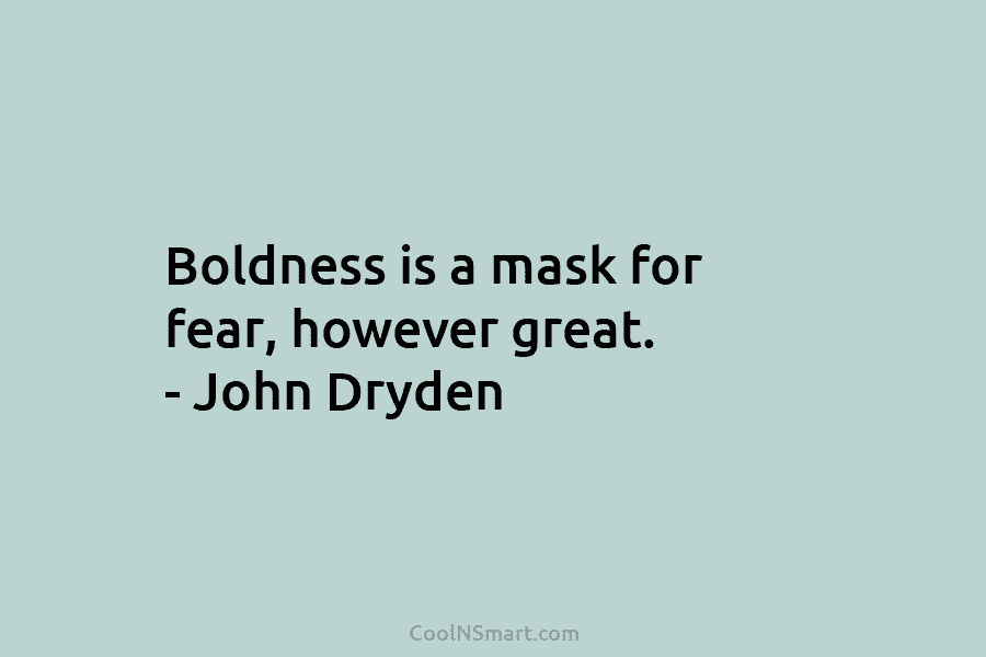 Boldness is a mask for fear, however great. – John Dryden