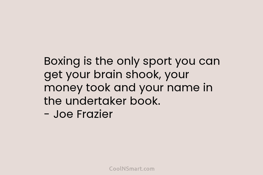 Boxing is the only sport you can get your brain shook, your money took and...