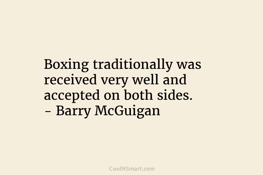 Boxing traditionally was received very well and accepted on both sides. – Barry McGuigan